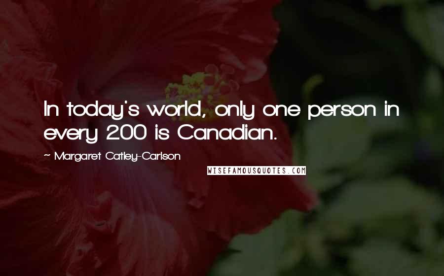 Margaret Catley-Carlson Quotes: In today's world, only one person in every 200 is Canadian.