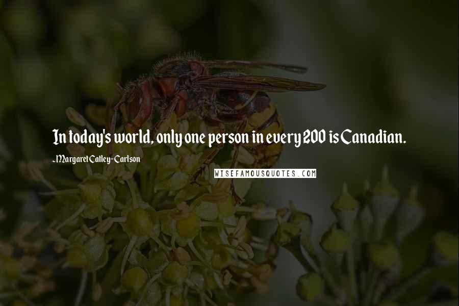 Margaret Catley-Carlson Quotes: In today's world, only one person in every 200 is Canadian.