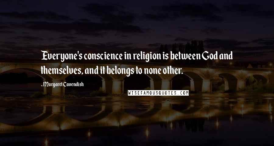Margaret Cavendish Quotes: Everyone's conscience in religion is between God and themselves, and it belongs to none other.