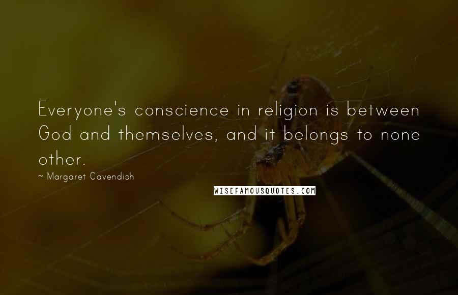 Margaret Cavendish Quotes: Everyone's conscience in religion is between God and themselves, and it belongs to none other.