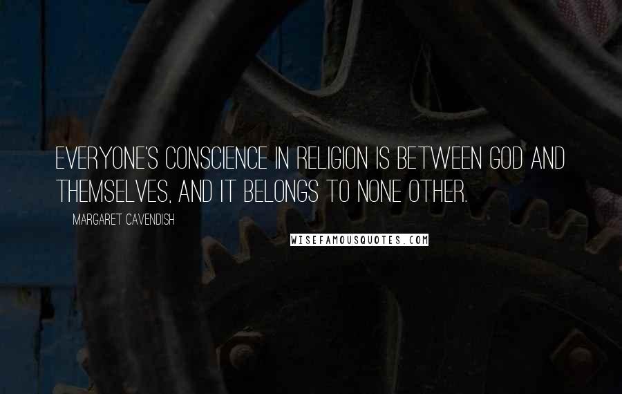 Margaret Cavendish Quotes: Everyone's conscience in religion is between God and themselves, and it belongs to none other.