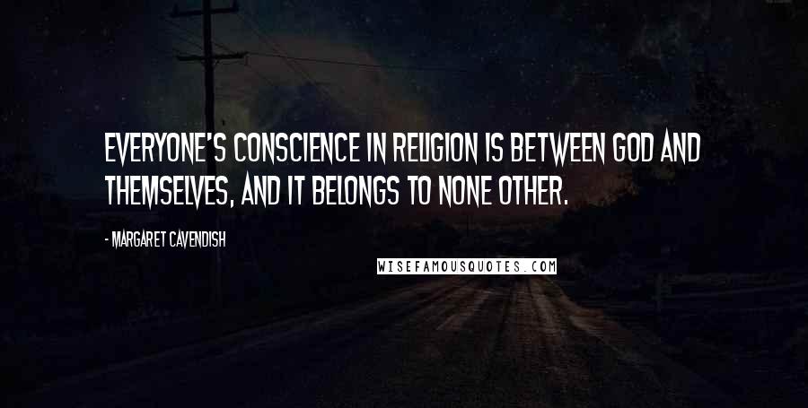 Margaret Cavendish Quotes: Everyone's conscience in religion is between God and themselves, and it belongs to none other.
