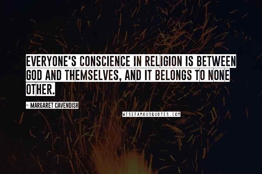 Margaret Cavendish Quotes: Everyone's conscience in religion is between God and themselves, and it belongs to none other.