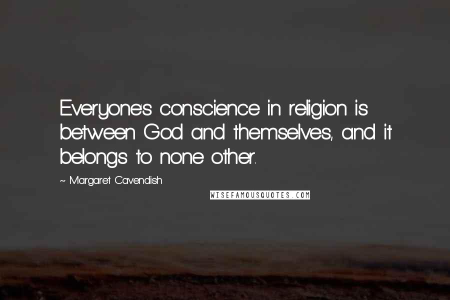 Margaret Cavendish Quotes: Everyone's conscience in religion is between God and themselves, and it belongs to none other.