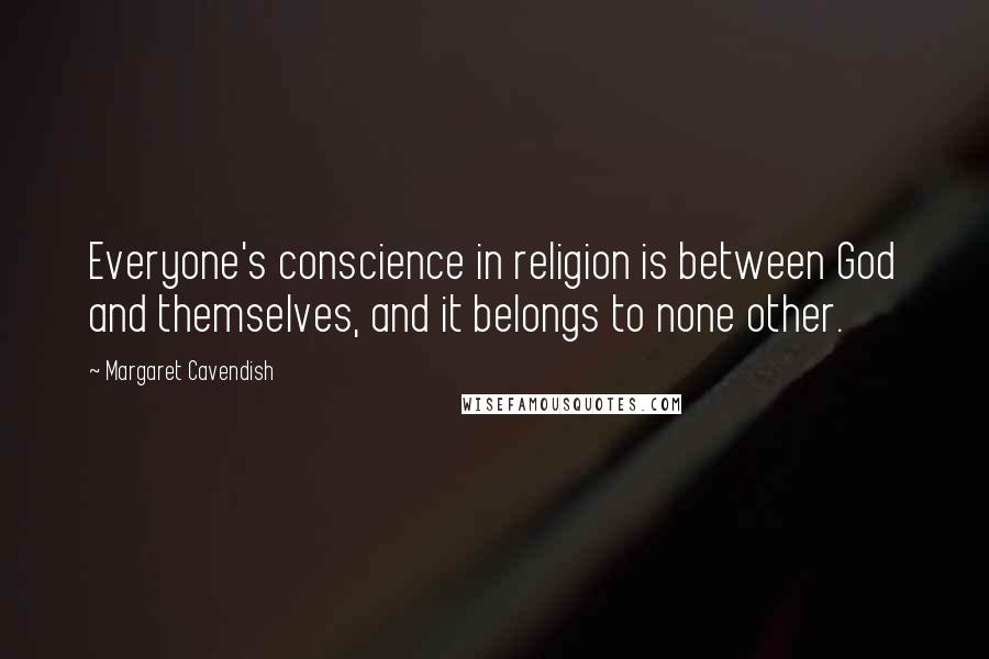 Margaret Cavendish Quotes: Everyone's conscience in religion is between God and themselves, and it belongs to none other.