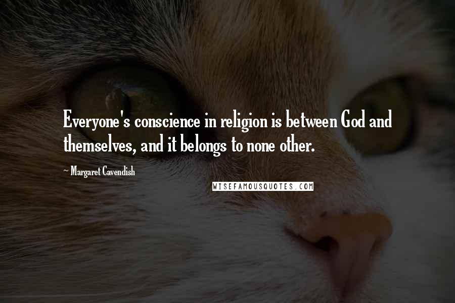 Margaret Cavendish Quotes: Everyone's conscience in religion is between God and themselves, and it belongs to none other.