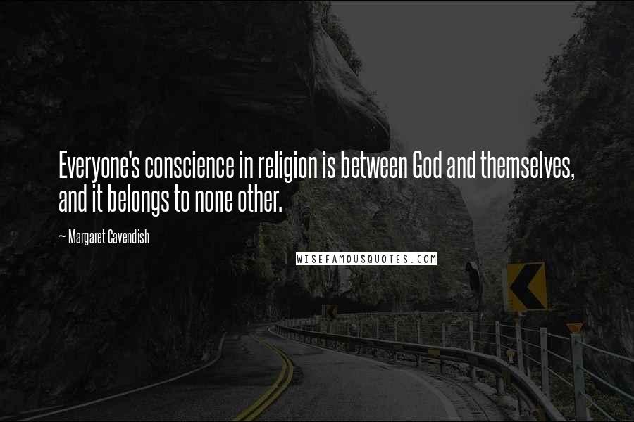 Margaret Cavendish Quotes: Everyone's conscience in religion is between God and themselves, and it belongs to none other.