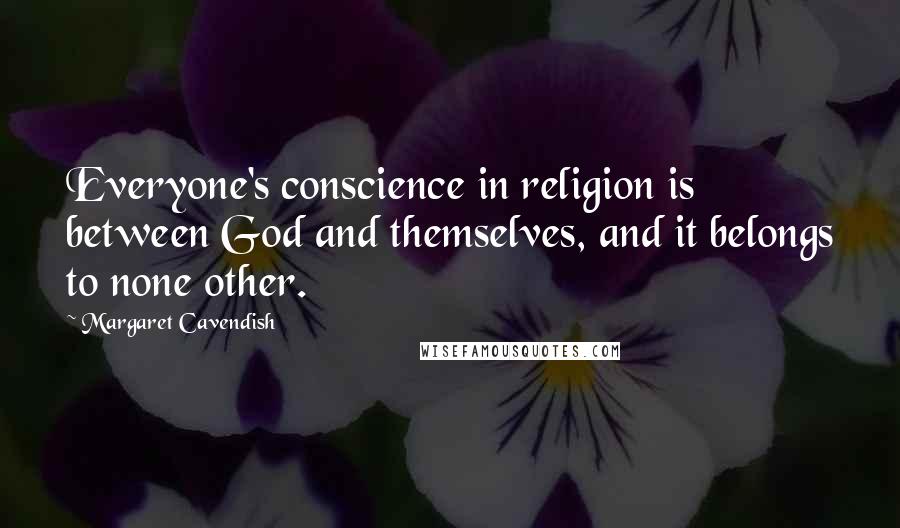 Margaret Cavendish Quotes: Everyone's conscience in religion is between God and themselves, and it belongs to none other.