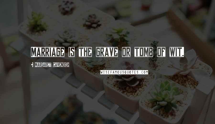 Margaret Cavendish Quotes: Marriage is the grave or tomb of wit.