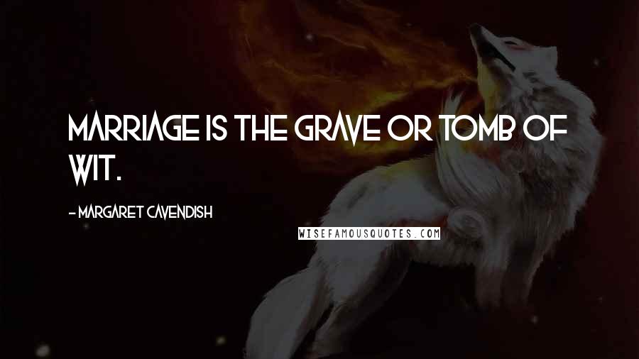 Margaret Cavendish Quotes: Marriage is the grave or tomb of wit.