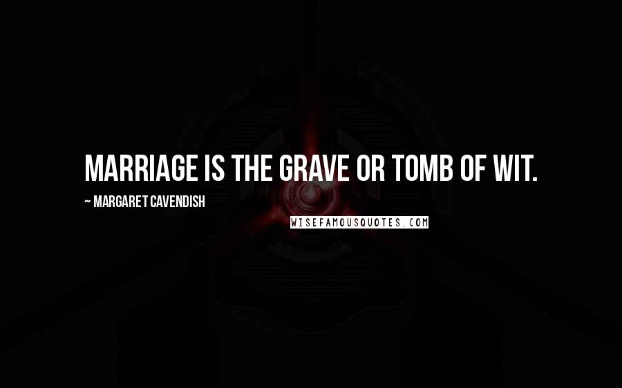 Margaret Cavendish Quotes: Marriage is the grave or tomb of wit.