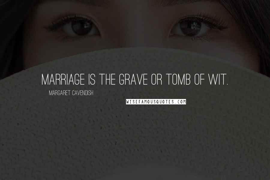 Margaret Cavendish Quotes: Marriage is the grave or tomb of wit.