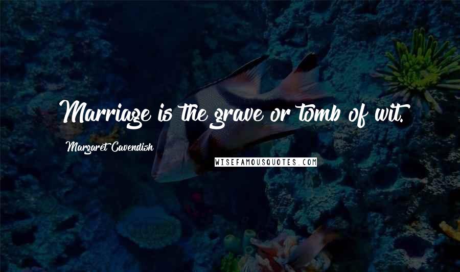 Margaret Cavendish Quotes: Marriage is the grave or tomb of wit.