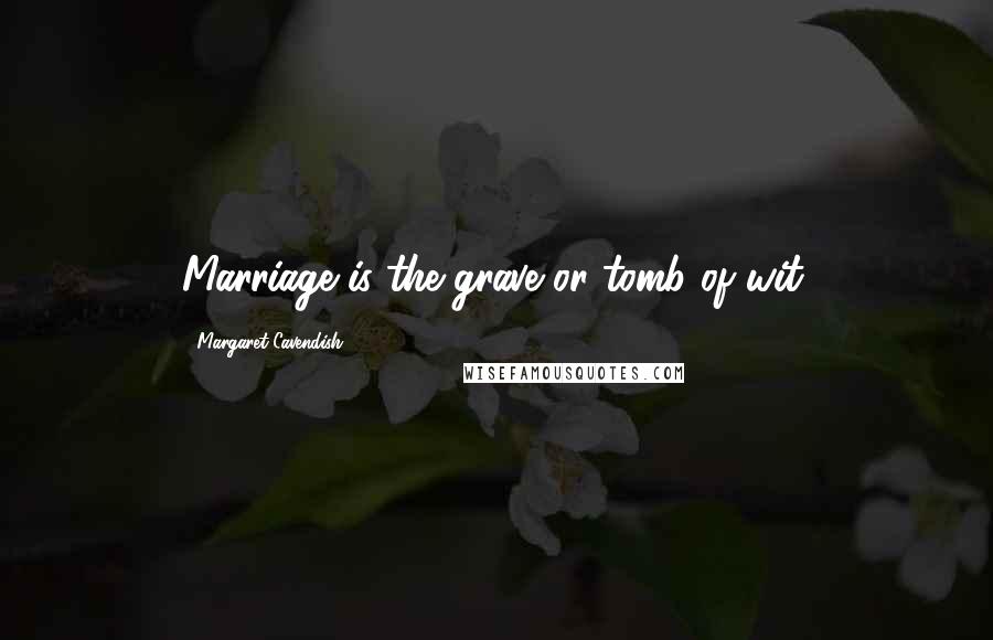 Margaret Cavendish Quotes: Marriage is the grave or tomb of wit.