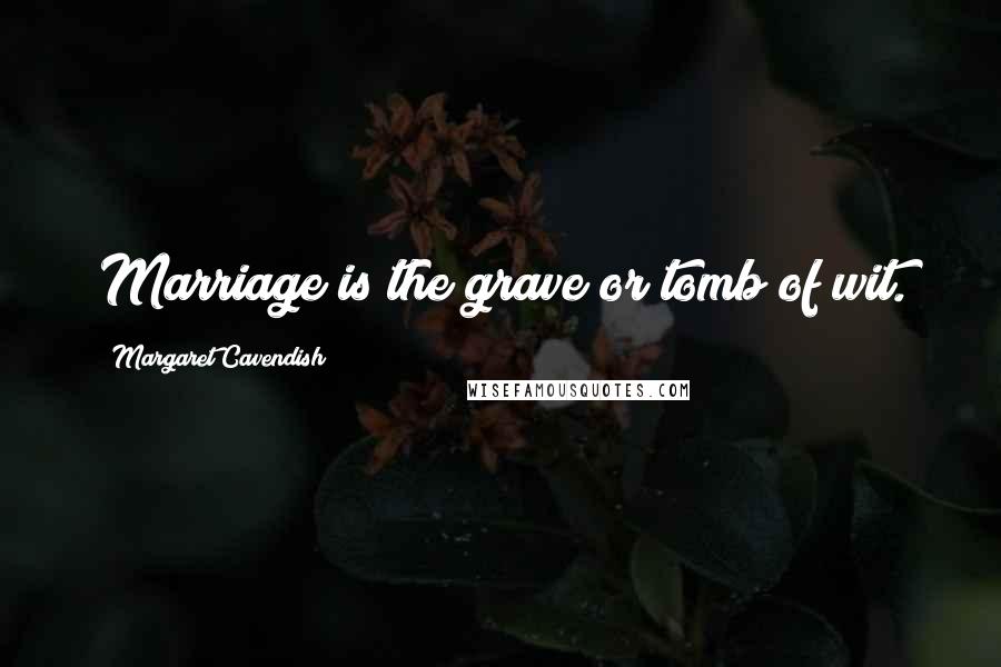 Margaret Cavendish Quotes: Marriage is the grave or tomb of wit.