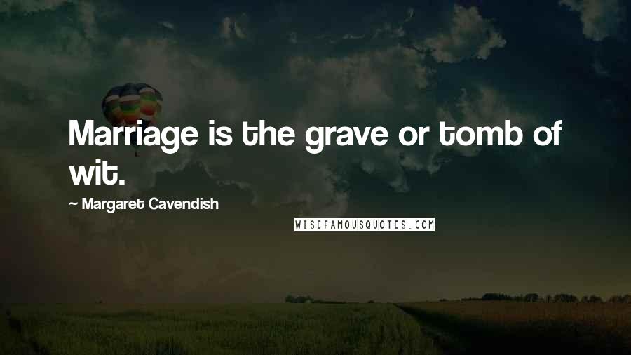 Margaret Cavendish Quotes: Marriage is the grave or tomb of wit.