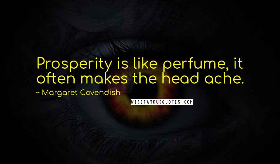 Margaret Cavendish Quotes: Prosperity is like perfume, it often makes the head ache.
