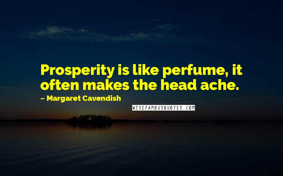 Margaret Cavendish Quotes: Prosperity is like perfume, it often makes the head ache.
