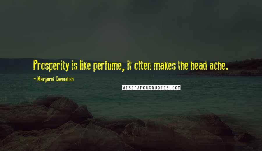 Margaret Cavendish Quotes: Prosperity is like perfume, it often makes the head ache.