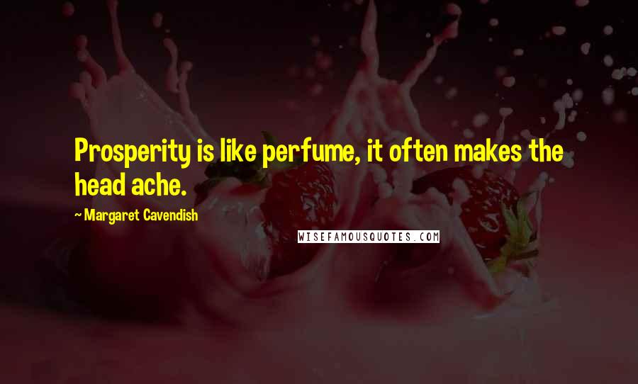 Margaret Cavendish Quotes: Prosperity is like perfume, it often makes the head ache.