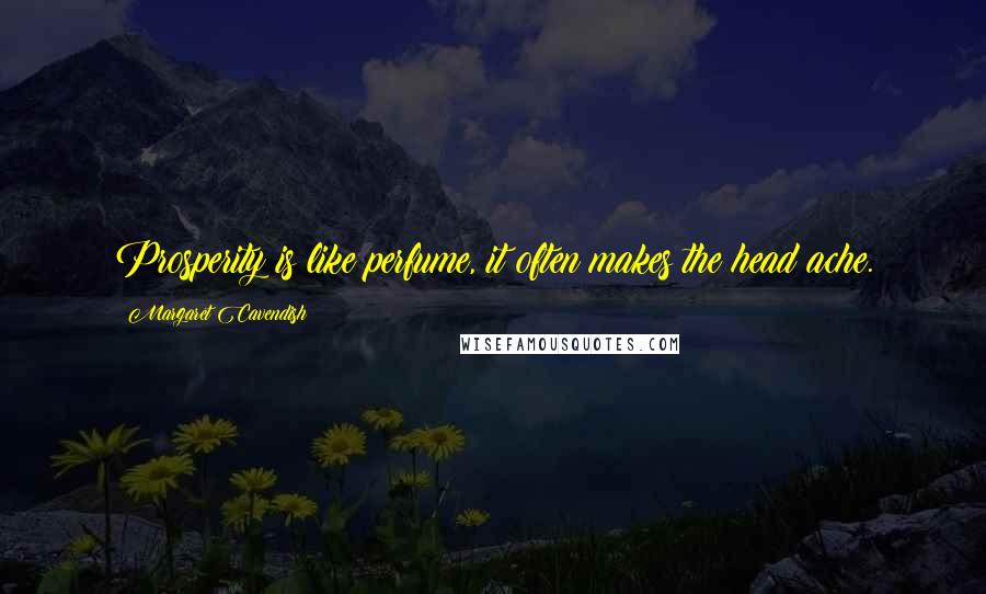 Margaret Cavendish Quotes: Prosperity is like perfume, it often makes the head ache.