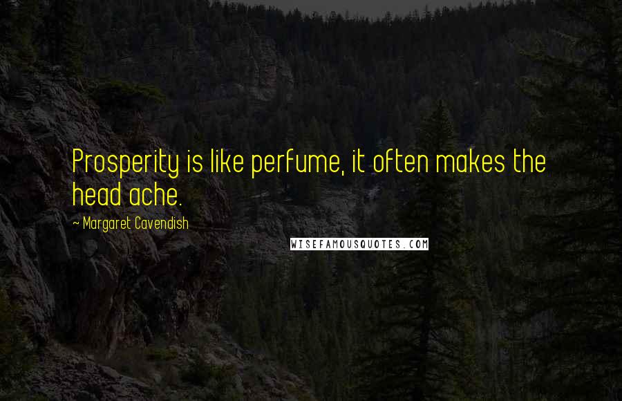 Margaret Cavendish Quotes: Prosperity is like perfume, it often makes the head ache.