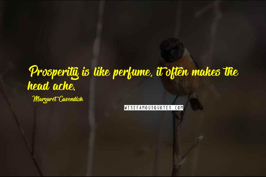 Margaret Cavendish Quotes: Prosperity is like perfume, it often makes the head ache.