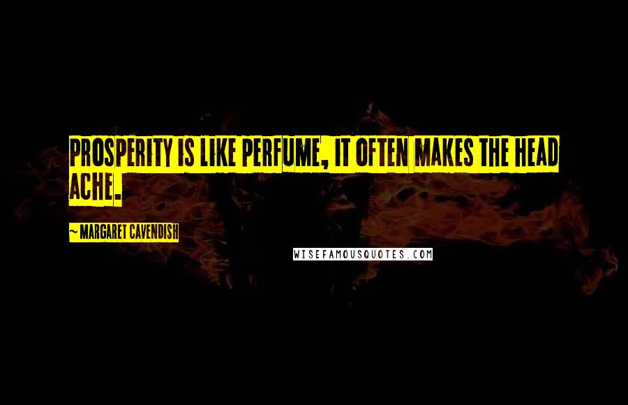 Margaret Cavendish Quotes: Prosperity is like perfume, it often makes the head ache.