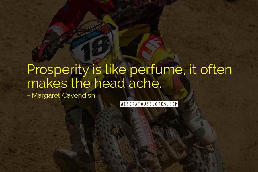 Margaret Cavendish Quotes: Prosperity is like perfume, it often makes the head ache.