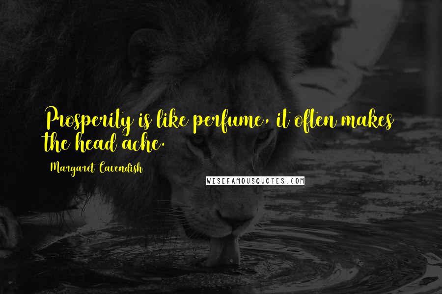 Margaret Cavendish Quotes: Prosperity is like perfume, it often makes the head ache.