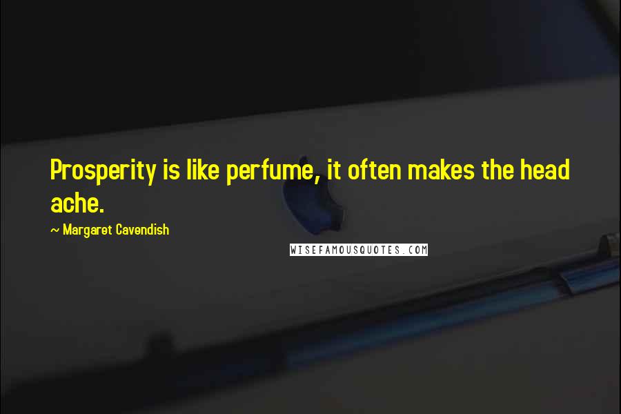 Margaret Cavendish Quotes: Prosperity is like perfume, it often makes the head ache.