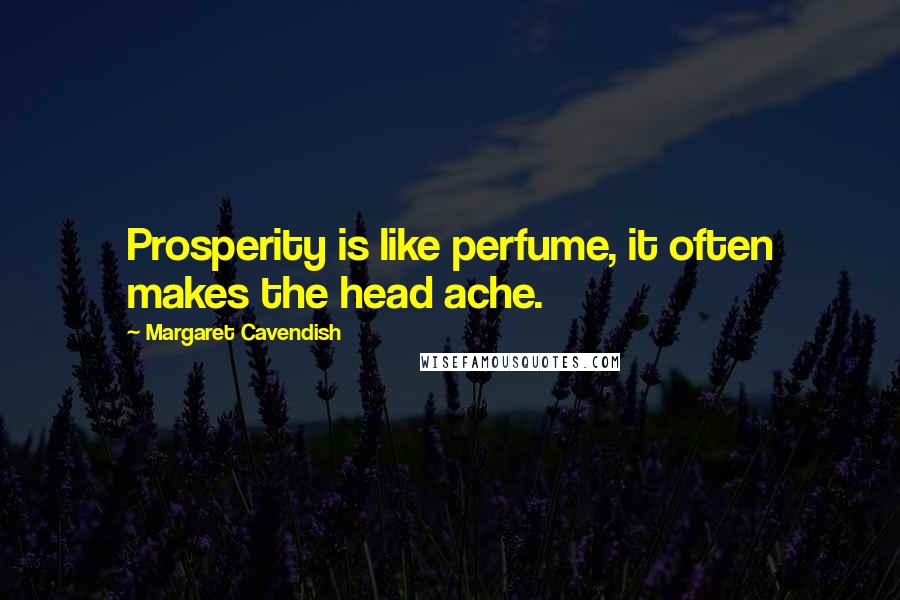 Margaret Cavendish Quotes: Prosperity is like perfume, it often makes the head ache.
