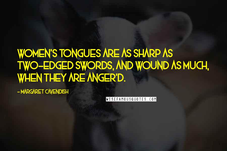 Margaret Cavendish Quotes: Women's Tongues are as sharp as two-edged Swords, and wound as much, when they are anger'd.