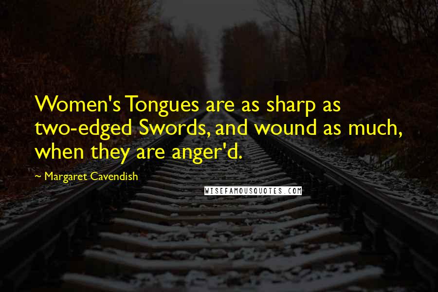 Margaret Cavendish Quotes: Women's Tongues are as sharp as two-edged Swords, and wound as much, when they are anger'd.