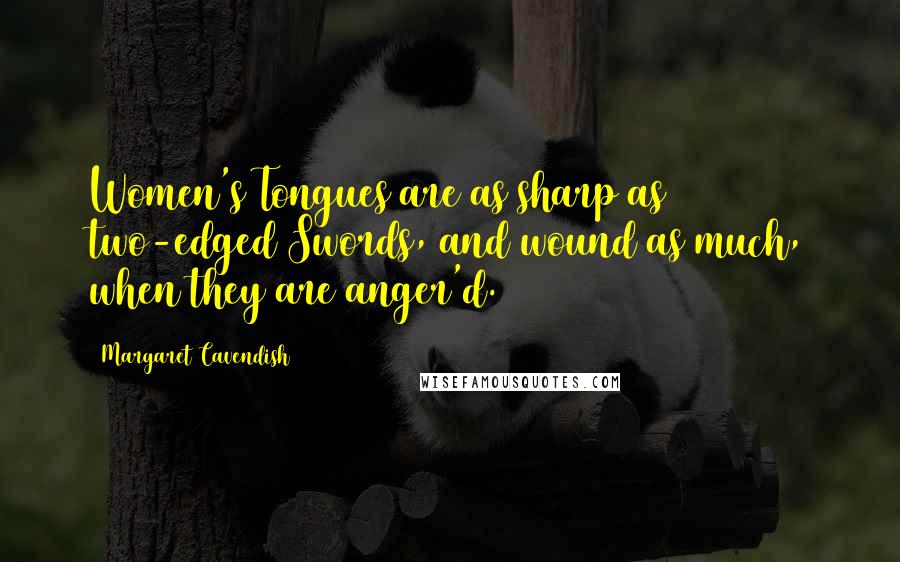 Margaret Cavendish Quotes: Women's Tongues are as sharp as two-edged Swords, and wound as much, when they are anger'd.