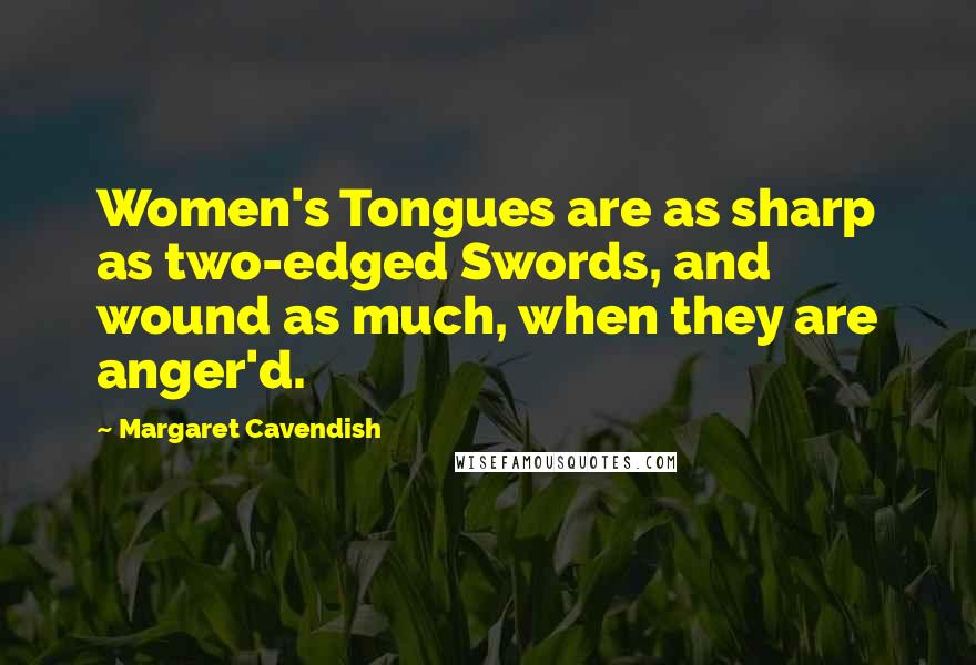 Margaret Cavendish Quotes: Women's Tongues are as sharp as two-edged Swords, and wound as much, when they are anger'd.