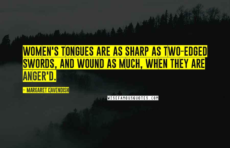 Margaret Cavendish Quotes: Women's Tongues are as sharp as two-edged Swords, and wound as much, when they are anger'd.