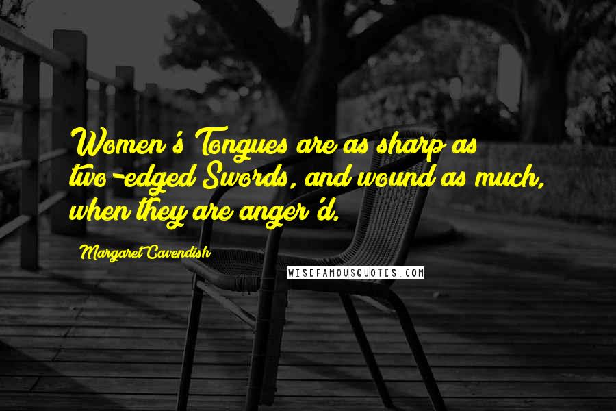 Margaret Cavendish Quotes: Women's Tongues are as sharp as two-edged Swords, and wound as much, when they are anger'd.
