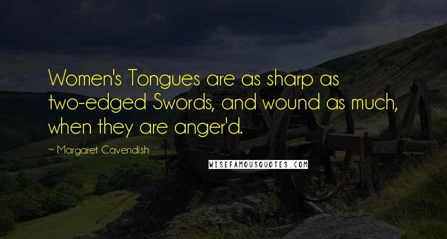 Margaret Cavendish Quotes: Women's Tongues are as sharp as two-edged Swords, and wound as much, when they are anger'd.