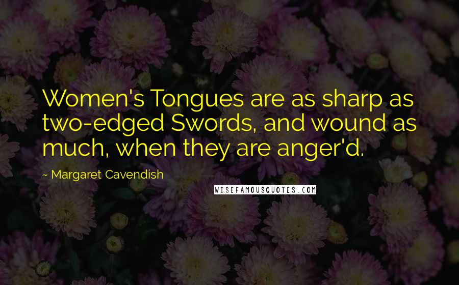 Margaret Cavendish Quotes: Women's Tongues are as sharp as two-edged Swords, and wound as much, when they are anger'd.