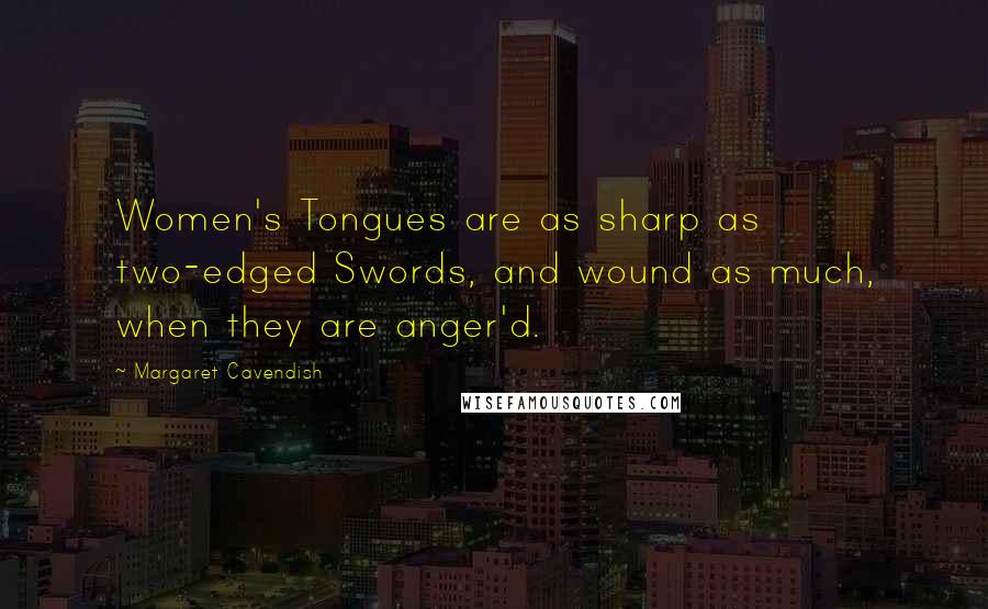 Margaret Cavendish Quotes: Women's Tongues are as sharp as two-edged Swords, and wound as much, when they are anger'd.