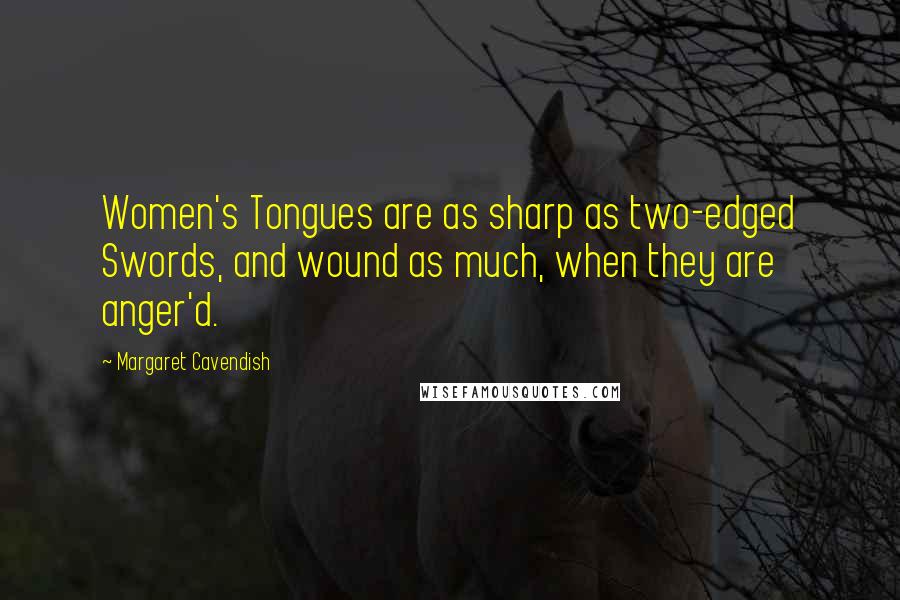 Margaret Cavendish Quotes: Women's Tongues are as sharp as two-edged Swords, and wound as much, when they are anger'd.