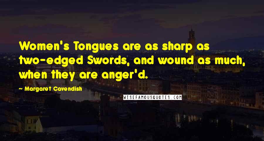 Margaret Cavendish Quotes: Women's Tongues are as sharp as two-edged Swords, and wound as much, when they are anger'd.