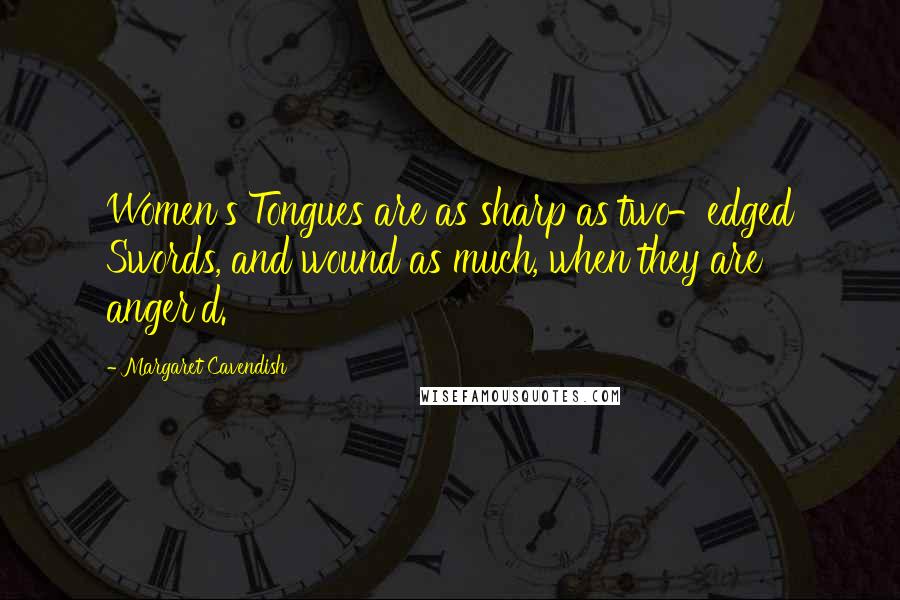 Margaret Cavendish Quotes: Women's Tongues are as sharp as two-edged Swords, and wound as much, when they are anger'd.