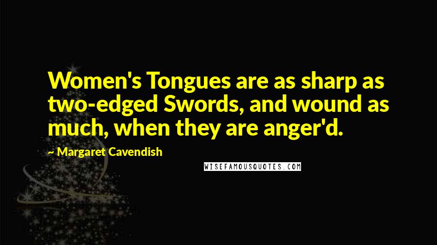 Margaret Cavendish Quotes: Women's Tongues are as sharp as two-edged Swords, and wound as much, when they are anger'd.