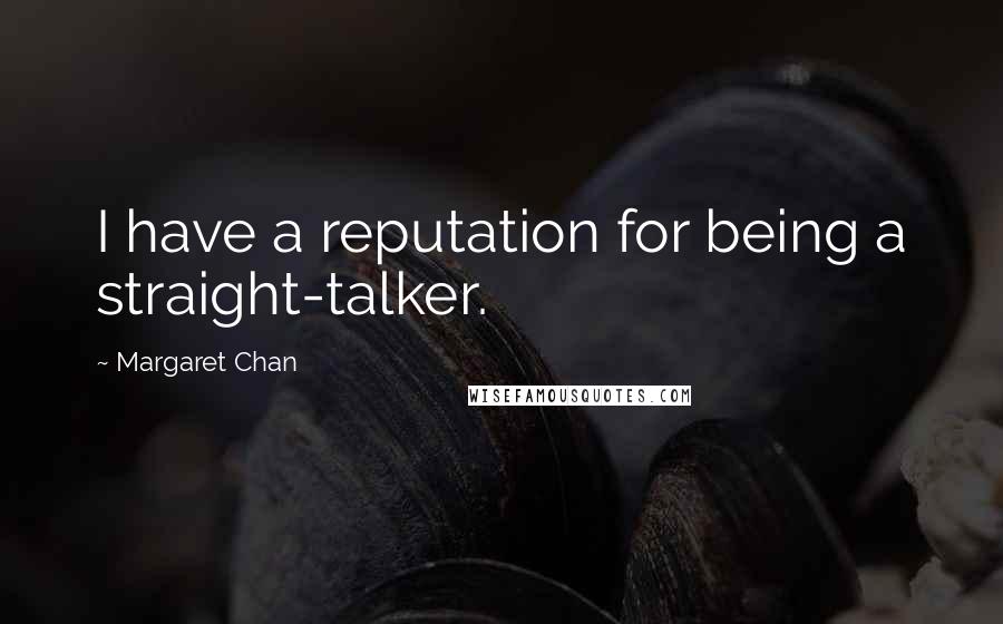 Margaret Chan Quotes: I have a reputation for being a straight-talker.