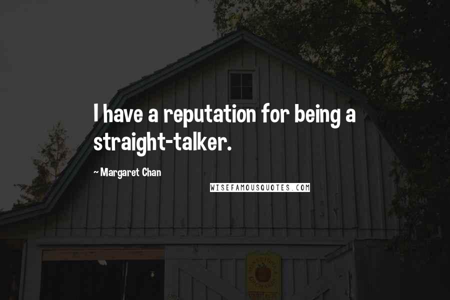 Margaret Chan Quotes: I have a reputation for being a straight-talker.