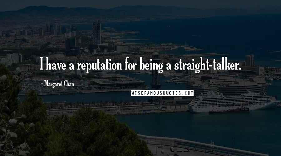 Margaret Chan Quotes: I have a reputation for being a straight-talker.