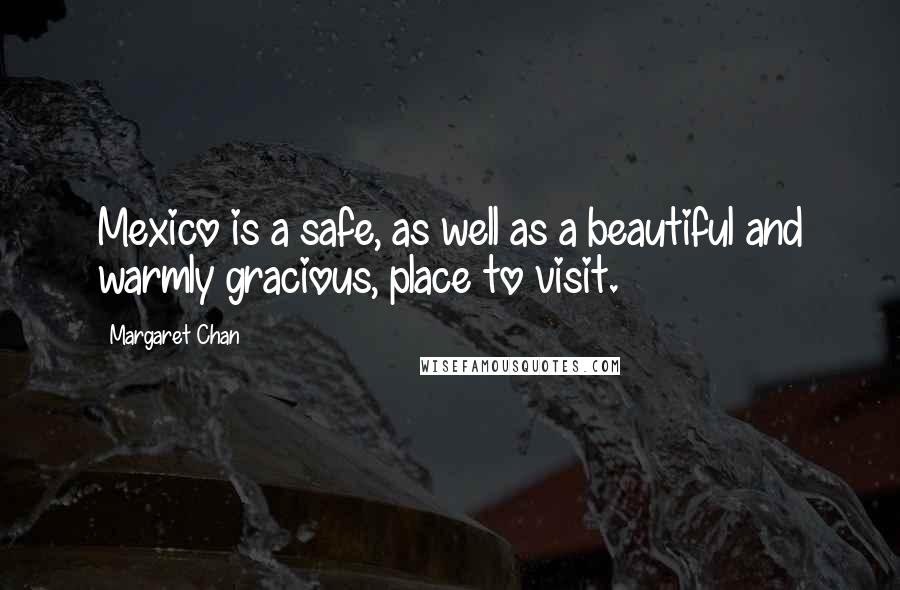 Margaret Chan Quotes: Mexico is a safe, as well as a beautiful and warmly gracious, place to visit.