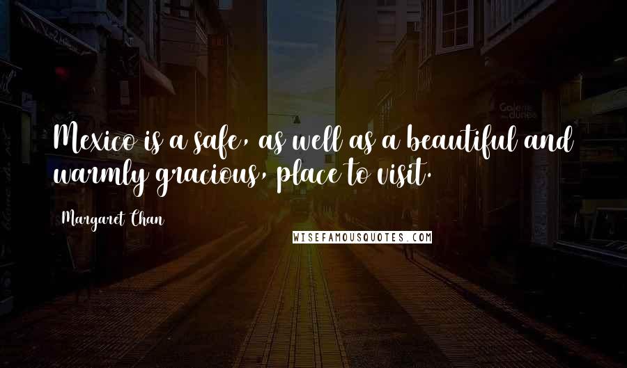 Margaret Chan Quotes: Mexico is a safe, as well as a beautiful and warmly gracious, place to visit.